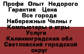 Профи. Опыт. Недорого. Гарантия › Цена ­ 100 - Все города, Набережные Челны г. Компьютеры и игры » Услуги   . Калининградская обл.,Светловский городской округ 